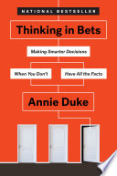 Thinking in Bets: Making Smarter Decisions When You Don't Have All the Facts by Annie Duke