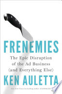 Frenemies: The Epic Disruption of the Ad Business (and Everything Else) by Ken Auletta