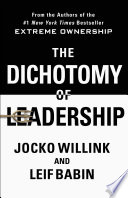 The Dichotomy of Leadership: Balancing the Challenges of Extreme Ownership to Lead and Win by Jocko Willink