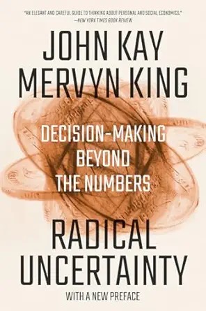 Radical Uncertainty: Decision-Making Beyond the Numbers by John Kay